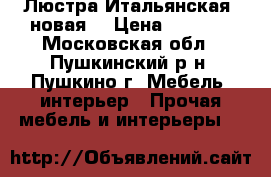 Люстра Итальянская (новая) › Цена ­ 5 500 - Московская обл., Пушкинский р-н, Пушкино г. Мебель, интерьер » Прочая мебель и интерьеры   